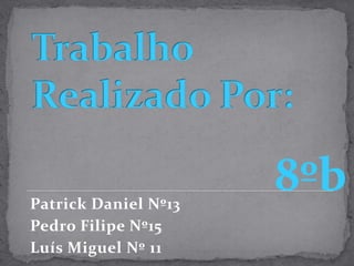 Trabalho Realizado Por:Patrick Daniel Nº13Pedro Filipe Nº15Luís Miguel Nº 118ºb