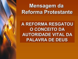 Mensagem da  Reforma Protestante A REFORMA RESGATOU O CONCEITO DA AUTORIDADE VITAL DA PALAVRA DE DEUS   