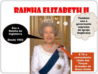 Rainha Elizabeth IITambém sou a governante suprema da Igreja AnglicanaSou a Rainha da InglaterraDesde 1952 E Tb a comandante-chefe das Forças Armadas do Reino Unido