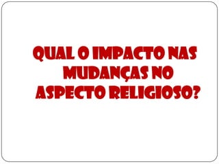 Qual o impacto nas mudanças no aspecto Religioso?