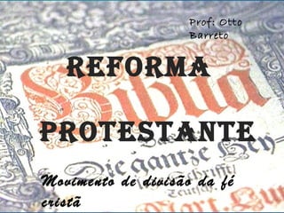 Prof: Otto
                    Barreto


   REFORMA

PROTESTANTE
Movimento de divisão da fé
cristã
 