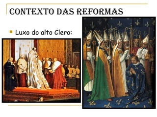 Contexto das RefoRmas
 Luxo do alto Clero:
 