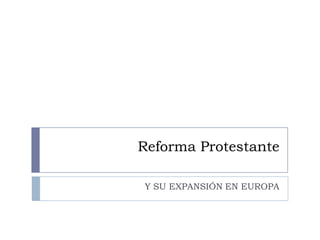 Reforma Protestante
Y SU EXPANSIÓN EN EUROPA
 
