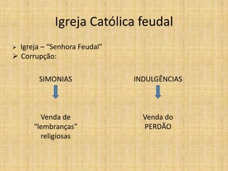 Igreja Católica feudal
 Igreja – “Senhora Feudal”
 Corrupção:
SIMONIAS
Venda de
“lembranças”
religiosas
INDULGÊNCIAS
Venda do
PERDÃO
 