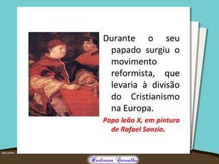 Durante o seu
papado surgiu o
movimento
reformista, que
levaria à divisão
do Cristianismo
na Europa.
Papa leão X, em pintura
de Rafael Sanzio.
 