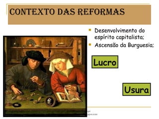 Contexto das reformas
 Desenvolvimento do
espírito capitalista;
 Ascensão da Burguesia;
Lucro
Usura
Prof. Douglas Barraqui
www.dougnahistoria.blogspot.com
 