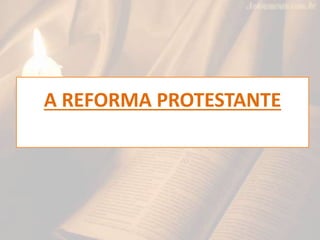 A REFORMA PROTESTANTE
 