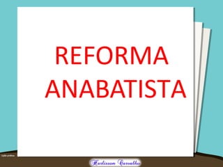 REFORMA
ANABATISTA
 