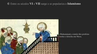☪ Entre os séculos VI e VII surge e se populariza o Islamismo
-Muhammad, o maior dos profetas
recita o Alcorão em Meca.
 