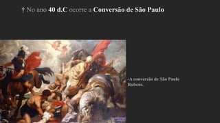 † No ano 40 d.C ocorre a Conversão de São Paulo
-A conversão de São Paulo
Rubens.
 