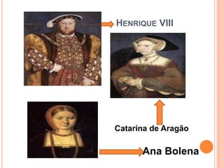HENRIQUE VIII
Catarina de Aragão
Ana Bolena
 