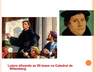 Lutero afixando as 95 teses na Catedral de
Witemberg
 