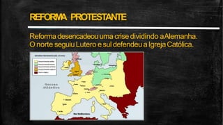 REFORM
A PROTESTANTE
Reforma desencadeouuma crisedividindo aAlemanha.
O norte seguiuLutero esul defendeuaIgrejaCatólica.
 