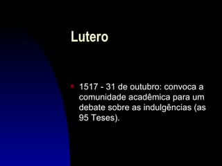 Lutero


s   1517 - 31 de outubro: convoca a
    comunidade acadêmica para um
    debate sobre as indulgências (as
    95 Teses).
 