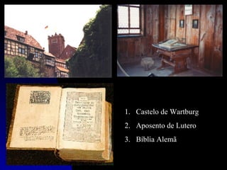 1. Castelo de Wartburg
2. Aposento de Lutero
3. Bíblia Alemã
 