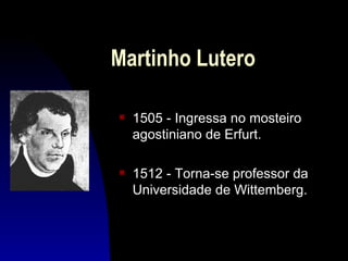 Martinho Lutero

s   1505 - Ingressa no mosteiro
    agostiniano de Erfurt.

s   1512 - Torna-se professor da
    Universidade de Wittemberg.
 
