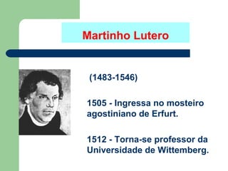 Martinho Lutero

(1483-1546)
1505 - Ingressa no mosteiro
agostiniano de Erfurt.
1512 - Torna-se professor da
Universidade de Wittemberg.

 