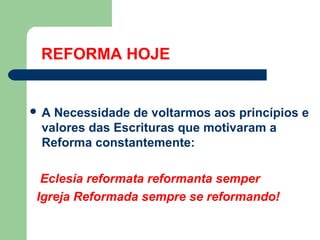 REFORMA HOJE

A

Necessidade de voltarmos aos princípios e
valores das Escrituras que motivaram a
Reforma constantemente:

Eclesia reformata reformanta semper
Igreja Reformada sempre se reformando!

 