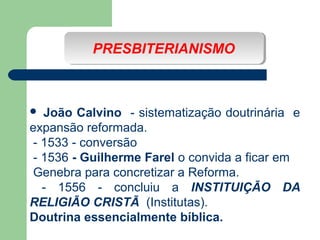 PRESBITERIANISMO
PRESBITERIANISMO

João Calvino - sistematização doutrinária e
expansão reformada.
- 1533 - conversão
- 15...