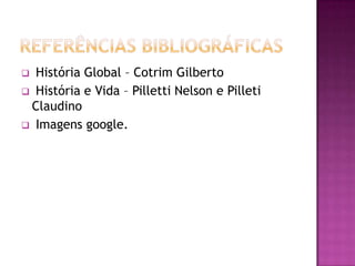  História Global – Cotrim Gilberto
 História e Vida – Pilletti Nelson e Pilleti
 Claudino
 Imagens google.
 