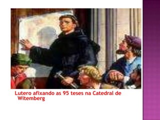 Lutero afixando as 95 teses na Catedral de
 Witemberg
 