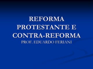 REFORMA
 PROTESTANTE E
CONTRA-REFORMA
 PROF. EDUARDO FERIANI
 