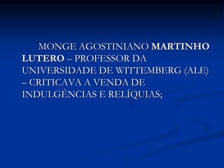 MONGE AGOSTINIANO MARTINHO
LUTERO – PROFESSOR DA
UNIVERSIDADE DE WITTEMBERG (ALE)
– CRITICAVA A VENDA DE
INDULGÊNCIAS E RELÍQUIAS;
 