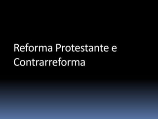 Reforma Protestante e
Contrarreforma
 