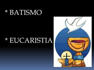 * BATISMO
* EUCARISTIA
 