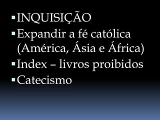 INQUISIÇÃO
Expandir a fé católica
(América, Ásia e África)
Index – livros proibidos
Catecismo
 