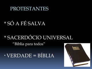 PROTESTANTES
* SÓ A FÉ SALVA
* SACERDÓCIO UNIVERSAL
“Bíblia para todos”
* VERDADE = BÍBLIA
 