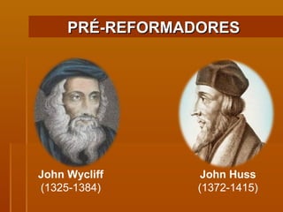John Wycliff (1325-1384) John Huss (1372-1415) PRÉ-REFORMADORES  