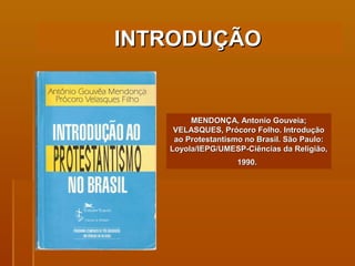 MENDONÇA, Antonio Gouveia; VELASQUES, Prócoro Folho. Introdução ao Protestantismo no Brasil. São Paulo: Loyola/IEPG/UMESP-Ciências da Religião, 1990.   INTRODUÇÃO   