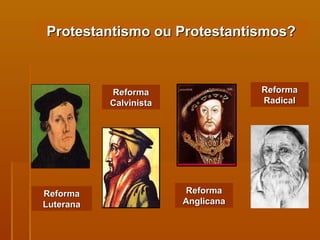 Protestantismo ou Protestantismos? Reforma Luterana Reforma Calvinista Reforma Anglicana Reforma Radical 