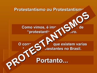 Protestantismo ou Protestantismos? Como vimos, é impossível falar de “protestantismo” brasileiro.  O correto é afirmar que existem varias tradições protestantes no Brasil.  Portanto...   PROTESTANTISMOS   