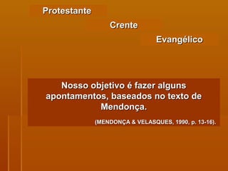 Protestante  Nosso objetivo é fazer alguns apontamentos, baseados no texto de Mendonça. (MENDONÇA & VELASQUES, 1990, p. 13-16).   Crente Evangélico 