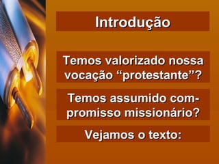 Introdução Temos valorizado nossa vocação “protestante”? Temos assumido com-promisso missionário? Vejamos o texto: 