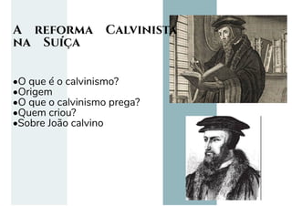 A reforma Calvinista
na Suíça
•O que é o calvinismo?
•Origem
•O que o calvinismo prega?
•Quem criou?
•Sobre João calvino
 