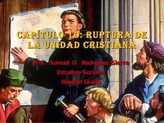 Capítulo 10: Ruptura de la unidad cristiana Prof. Samuel O. Rodríguez Sierra Estudios Sociales Noveno Grado 