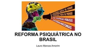 6.53
REFORMA PSIQUIÁTRICA NO
BRASIL
Lauro Marcos Amorim
 