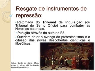 Resgate de instrumentos de repressão:Retomada do Tribunal de Inquisição (ou Tribunal do Santo Ofício) para combater as Heresias ocorridas.