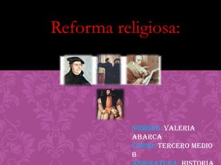 Reforma religiosa:




           Nombre: Valeria
           Abarca
           Curso: Tercero Medio
           B
 