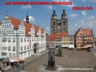 LAS GRANDES REFORMAS RELIGIOSAS
(SIGLO XVI)
CIUDAD DE WITEMBERG (Alemania)
 