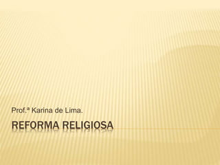 REFORMA RELIGIOSA
Prof.ª Karina de Lima.
 