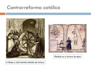 Contrarreforma católica
A Roda, o mais temido método de tortura
Pêndulo ou a tortura do peso
 