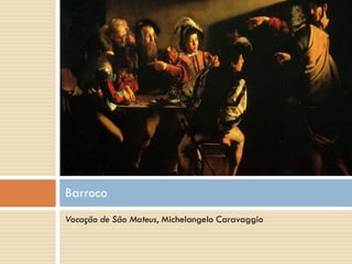 Barroco
Vocação de São Mateus, Michelangelo Caravaggio
 