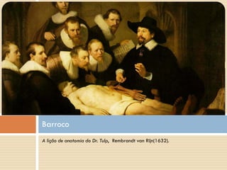 Barroco
A lição de anatomia do Dr. Tulp, Rembrandt van Rijn(1632).
 