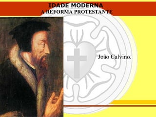 IDADE MODERNA
A REFORMA PROTESTANTE
IDADE MODERNA
A REFORMA PROTESTANTE
João Calvino.
 