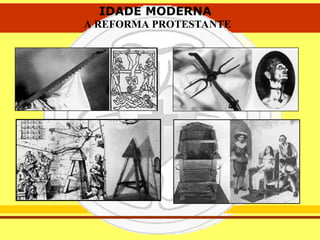 IDADE MODERNA
A REFORMA PROTESTANTE
IDADE MODERNA
A REFORMA PROTESTANTE
 