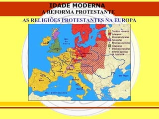 IDADE MODERNA
A REFORMA PROTESTANTE
IDADE MODERNA
A REFORMA PROTESTANTE
AS RELIGIÕES PROTESTANTES NA EUROPA
 
